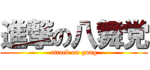 進撃の八舞党 (attack on gang)