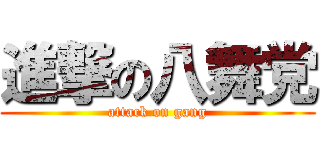 進撃の八舞党 (attack on gang)