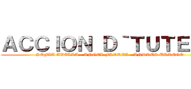 ＡＣＣＩＯＮ Ｄ｀ＴＵＴＥＬＡ (SOFIA AVELLA - ANGEL FLOREZ - ANDRES URREGO)