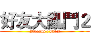 好友大亂鬥２ (Friends fight 2)