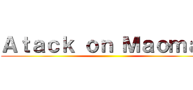 Ａｔａｃｋ ｏｎ Ｍａｏｍａｏ ()