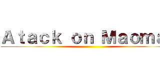 Ａｔａｃｋ ｏｎ Ｍａｏｍａｏ ()