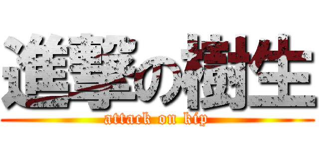 進撃の樹生 (attack on kip)