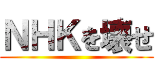 ＮＨＫを壊せ ()