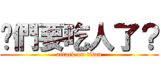 咱們要吃人了？ (attack on titan)