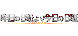 昨日のＢ班より今日のＢ班 (積極的に行動　失敗を恐れず行動　協力して行動)