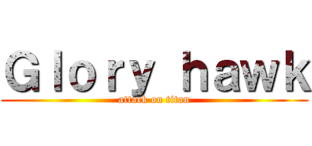 Ｇｌｏｒｙ ｈａｗｋ (attack on titan)