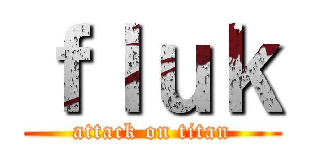 ｆｌｕｋ (attack on titan)