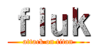 ｆｌｕｋ (attack on titan)