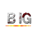 ＢＩＧ ()