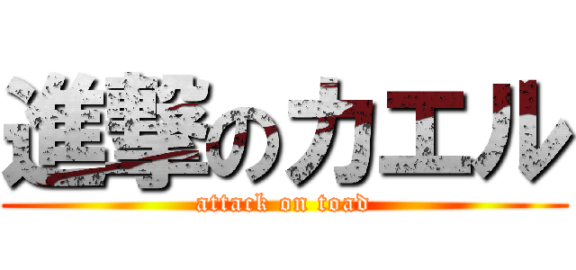 進撃のカエル (attack on toad)