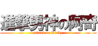 進撃男神の阿奇 (attack on Risky)