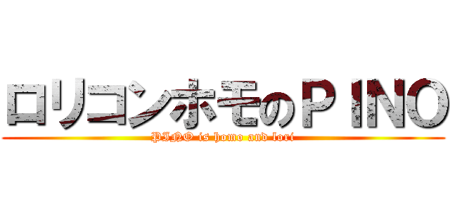 ロリコンホモのＰＩＮＯ (PINO is homo and lori)