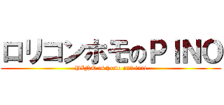 ロリコンホモのＰＩＮＯ (PINO is homo and lori)