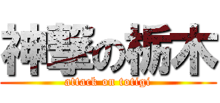 神撃の栃木 (attack on totigi)