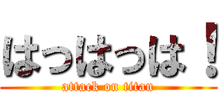 はっはっは！ (attack on titan)