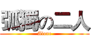 弧獨の二人 (Alone)