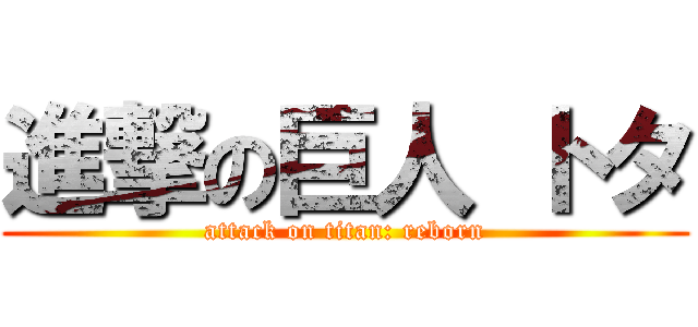 進撃の巨人 トタ (attack on titan: reborn)
