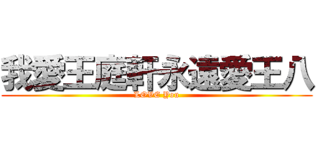 我愛王庭軒永遠愛王八 (LOVE You)