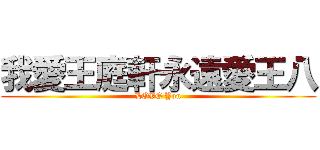 我愛王庭軒永遠愛王八 (LOVE You)