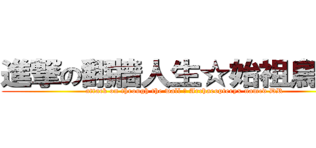 進撃の翻牆人生☆始祖鳥ＤＲ (attack on through the wall ☆ Archaeopteryx named DR)