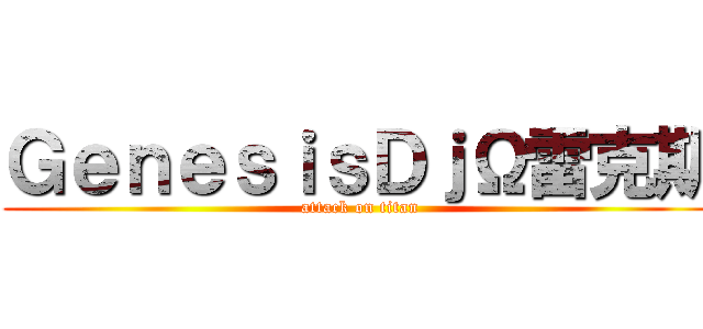 ＧｅｎｅｓｉｓＤｊΩ雷克斯 (attack on titan)