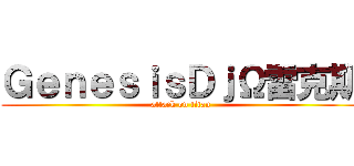 ＧｅｎｅｓｉｓＤｊΩ雷克斯 (attack on titan)