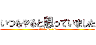 いつもやると思っていました (attack on titan)