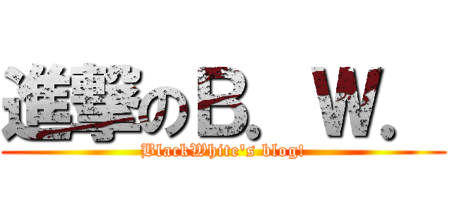 進撃のＢ．Ｗ． (BlackWhite's blog!)