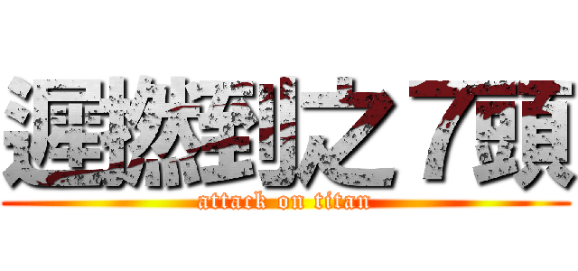 遲撚到之７頭 (attack on titan)