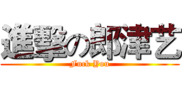 進擊の郎津艺 (Fuck You)