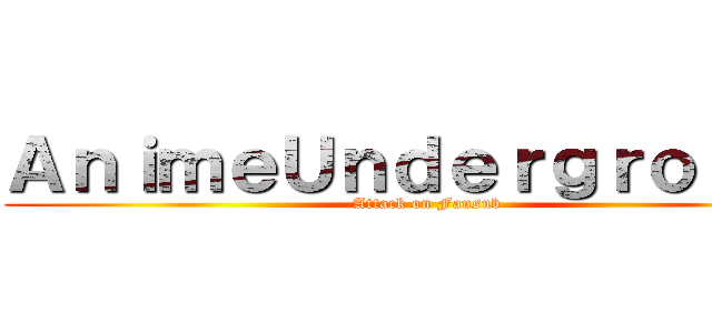 ＡｎｉｍｅＵｎｄｅｒｇｒｏｕｎｄ (Attack on Fansub)