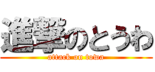 進撃のとうわ (attack on towa)