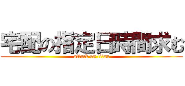 宅配の指定日時間求む (attack on titan)