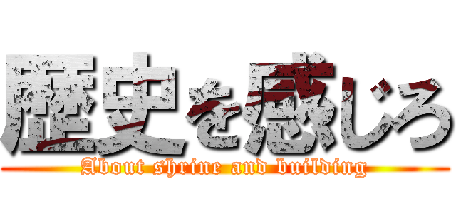 歴史を感じろ (About shrine and building)