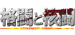 格闘と核闘 (attack and attack)