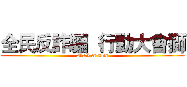 全民反詐騙  行動大會獅 (attack on titan)