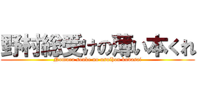野村総受けの薄い本くれ (Nomura souke no usuihon kudasai)
