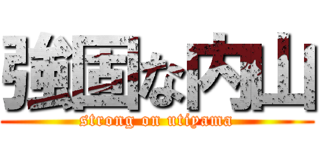 強固な内山 (strong on utiyama)