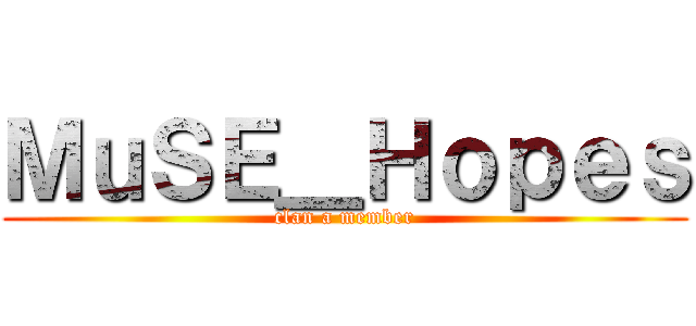 ＭｕＳＥ＿Ｈｏｐｅｓ (clan a member)