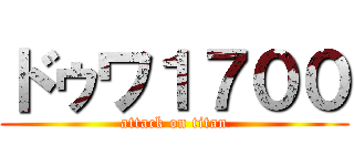 ドゥワ１７００ (attack on titan)