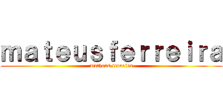ｍａｔｅｕｓｆｅｒｒｅｉｒａ (matheus ferreira)