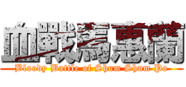 血戰馬惠蘭 (Bloody Battle of Shum Shum Po)