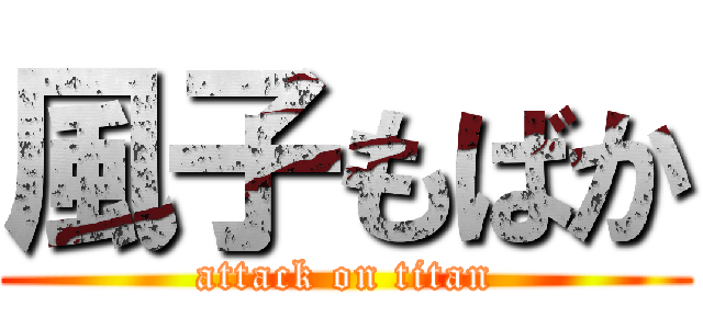 風子もばか (attack on titan)