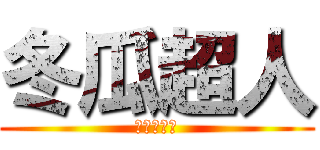 冬瓜超人 (來挑戰我吧)
