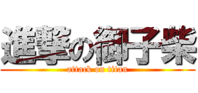 進撃の御子柴 (attack on titan)