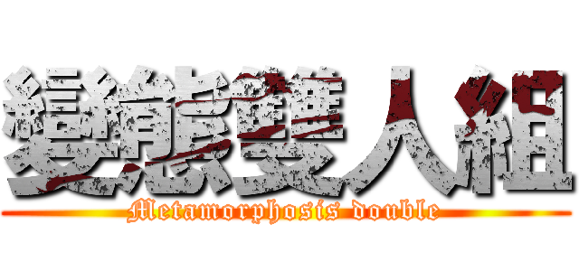 變態雙人組 (Metamorphosis double)