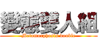 變態雙人組 (Metamorphosis double)