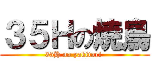 ３５Ｈの焼鳥 (35H no yakitori )