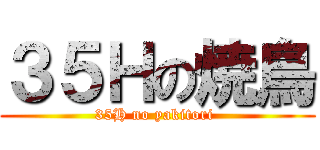 ３５Ｈの焼鳥 (35H no yakitori )